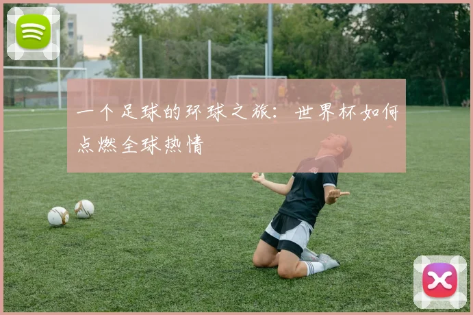 一个足球的环球之旅：世界杯如何点燃全球热情