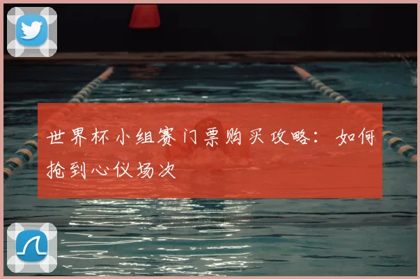 世界杯小组赛门票购买攻略：如何抢到心仪场次