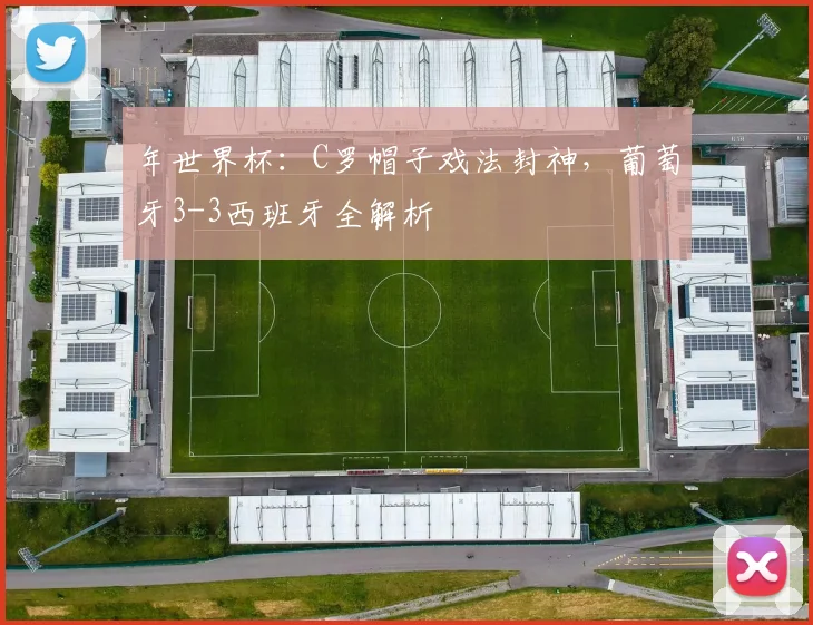 年世界杯：C罗帽子戏法封神，葡萄牙3-3西班牙全解析