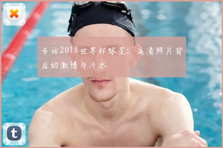 专访2018世界杯球星：高清照片背后的激情与汗水