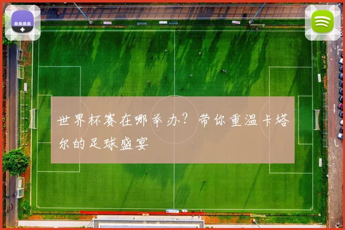世界杯赛在哪举办？带你重温卡塔尔的足球盛宴
