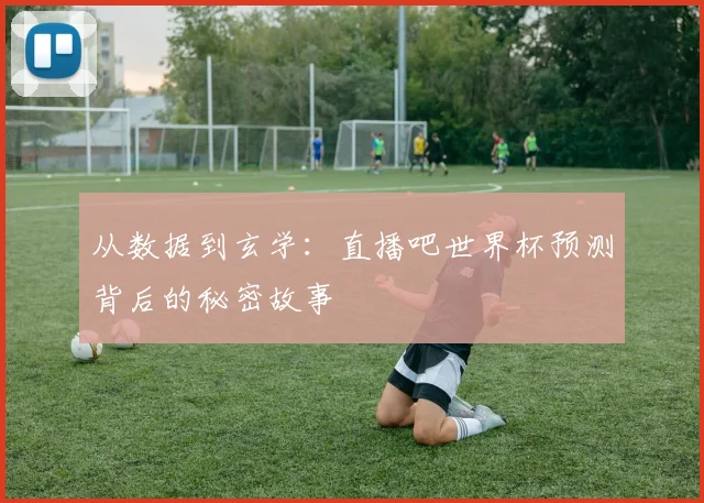 从数据到玄学：直播吧世界杯预测背后的秘密故事