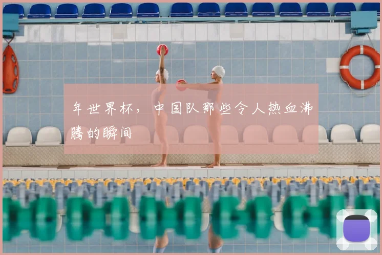 年世界杯，中国队那些令人热血沸腾的瞬间