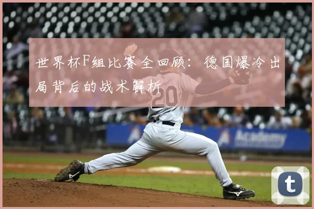 世界杯F组比赛全回顾：德国爆冷出局背后的战术解析