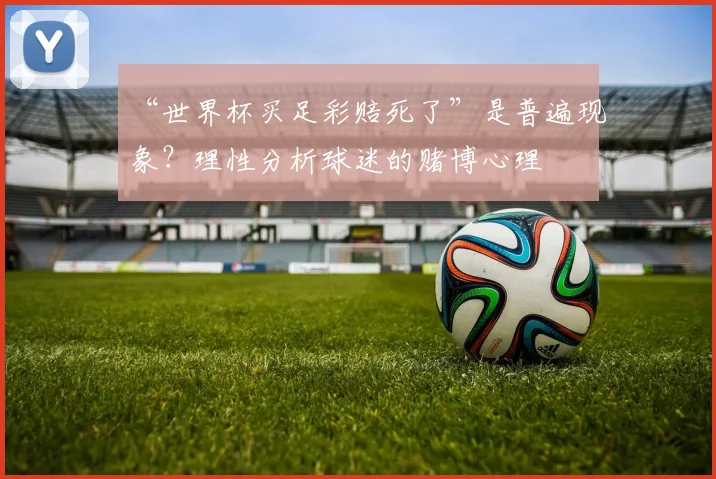 “世界杯买足彩赔死了”是普遍现象？理性分析球迷的赌博心理
