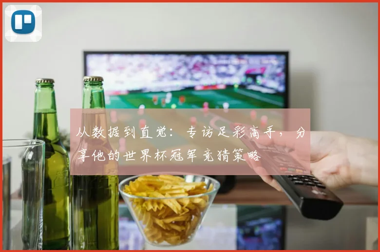 从数据到直觉：专访足彩高手，分享他的世界杯冠军竞猜策略